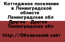 Коттеджное поселение в Ленинградской области - Ленинградская обл. Другое » Другое   . Ленинградская обл.